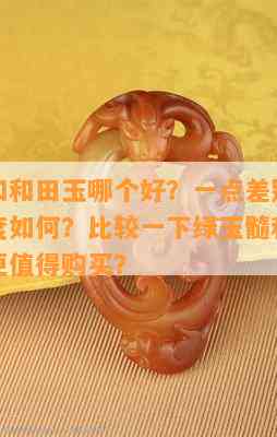 绿玉髓和和田玉哪个好？一点差别有吗？好看程度如何？比较一下绿玉髓和和田玉，哪个更值得购买？