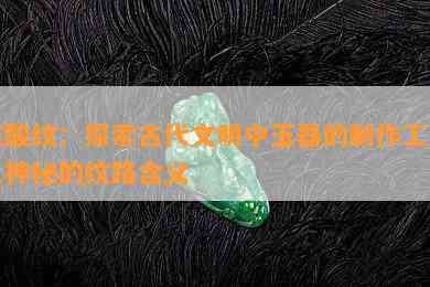 玉酸纹：探索古代文明中玉器的制作工艺及神秘的纹路含义