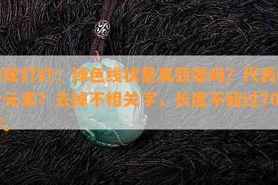 翡翠打灯：绿色线状是真翡翠吗？代表哪个元素？去掉不相关字，长度不超过70字。