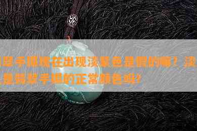 翡翠手镯现在出现淡紫色是假的嘛？淡紫色是翡翠手镯的正常颜色吗？