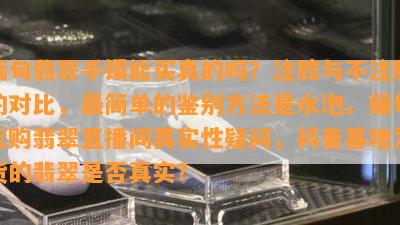 缅甸翡翠手镯能买真的吗？注胶与不注胶的对比，最简单的鉴别方法是水泡。缅甸代购翡翠直播间真实性疑问，抖音基地发货的翡翠是否真实？