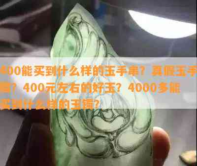 400能买到什么样的玉手串？真假玉手镯？400元左右的好玉？4000多能买到什么样的玉镯？