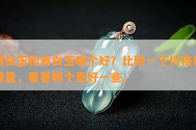 糖白玉和青白玉哪个好？比较一下价格和质量，看看哪个更好一些。