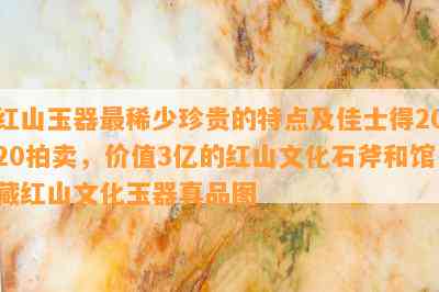 红山玉器最稀少珍贵的特点及佳士得2020拍卖，价值3亿的红山文化石斧和馆藏红山文化玉器真品图