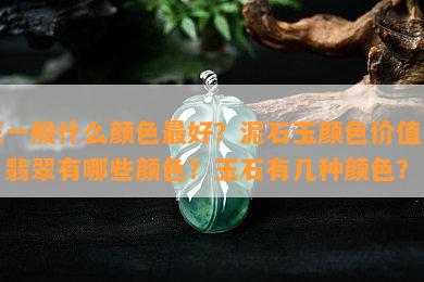 玉一般什么颜色更好？泥石玉颜色价值高？翡翠有哪些颜色？玉石有几种颜色？