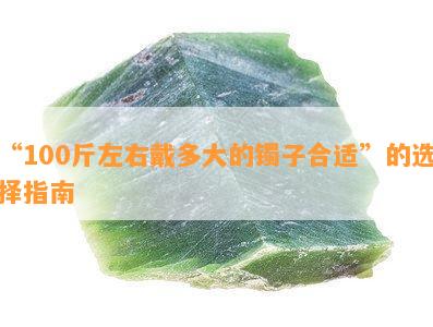 “100斤左右戴多大的镯子合适”的选择指南