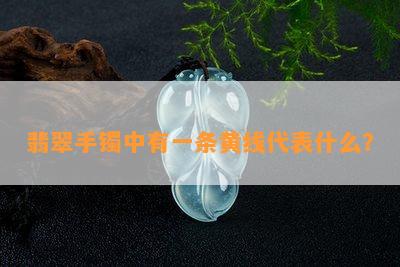 翡翠手镯中有一条黄线代表什么？