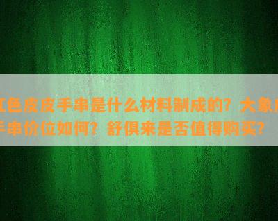 红色皮皮手串是什么材料制成的？大象皮手串价位如何？舒俱来是否值得购买？