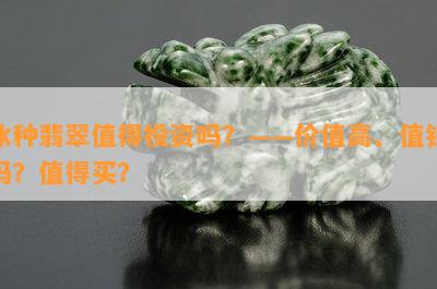 冰种翡翠值得投资吗？——价值高、值钱吗？值得买？