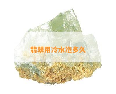 翡翠用冷水泡多久