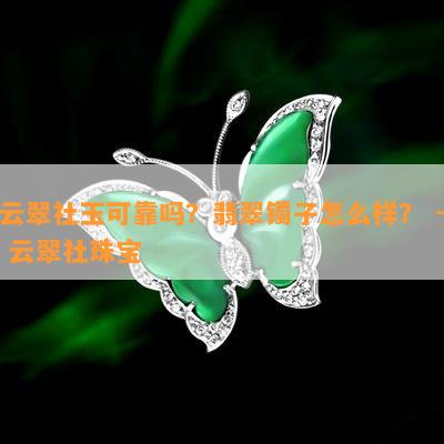 云翠社玉可靠吗？翡翠镯子怎么样？ - 云翠社珠宝