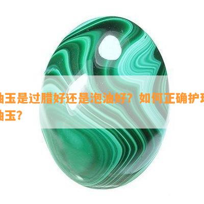 岫玉是过腊好还是泡油好？如何正确护理岫玉？