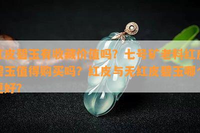 红皮碧玉有收藏价值吗？七号矿老料红皮碧玉值得购买吗？红皮与无红皮碧玉哪个更好？