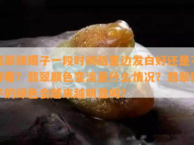 翡翠绿镯子一段时间后里边发白好还是不好看？翡翠颜色变淡是什么情况？翡翠镯子的绿色会越来越明显吗？