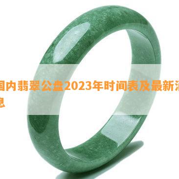 国内翡翠公盘2023年时间表及最新消息