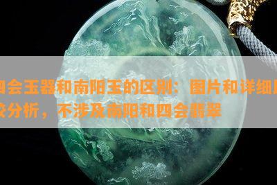 四会玉器和玉的区别：图片和详细比较分析，不涉及和四会翡翠