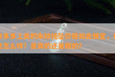 拼多多上卖的朱砂挂坠价格如此便宜，质量怎么样？是真的还是假的？