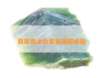 翡翠高冰白蛋面镶嵌戒指