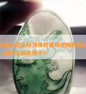 绿色佛公配朱砂顶珠好看吗视频教程及讲解，配什么颜色链子？