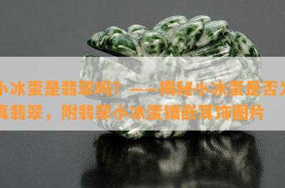 小冰蛋是翡翠吗？——揭秘小冰蛋是否为真翡翠，附翡翠小冰蛋镶嵌耳饰图片