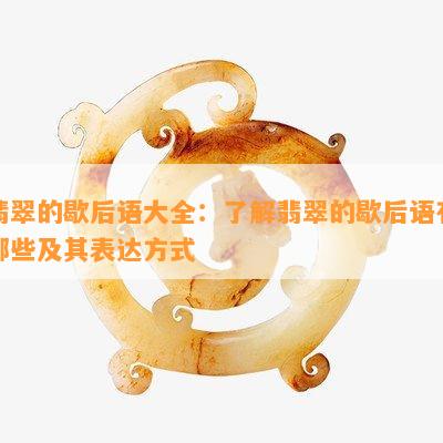 翡翠的歇后语大全：了解翡翠的歇后语有哪些及其表达方式