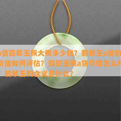 a货翡翠玉佩大概多少钱？翡翠玉a货的价值如何评估？翡翠玉佩a货价格怎么样？翡翠玉的含义是什么？