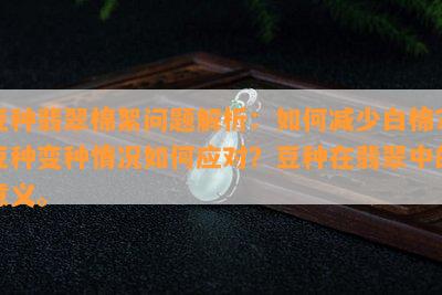 豆种翡翠棉絮问题解析：如何减少白棉？豆种变种情况如何应对？豆种在翡翠中的意义。