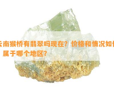 云南猴桥有翡翠吗现在？价格和情况如何？属于哪个地区？