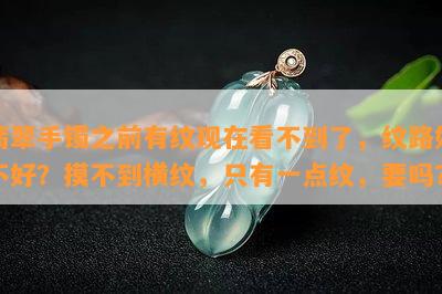 翡翠手镯之前有纹现在看不到了，纹路好不好？摸不到横纹，只有一点纹，要吗？