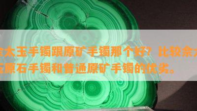 佘太玉手镯跟原矿手镯那个好？比较佘太玉原石手镯和普通原矿手镯的优劣。