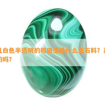 乳白色半透明的和田玉是什么玉石料？真的吗？