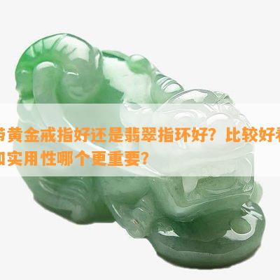 带黄金戒指好还是翡翠指环好？比较好看和实用性哪个更重要？