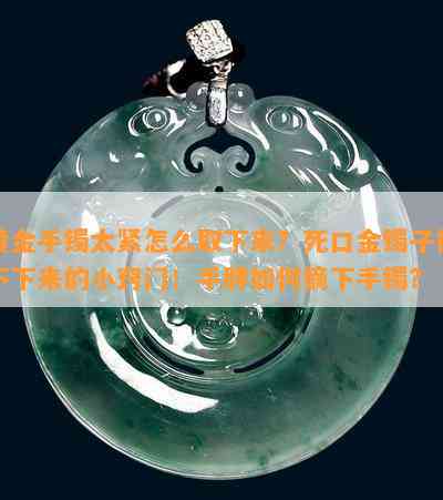 黄金手镯太紧怎么取下来？死口金镯子摘不下来的小窍门！手胖如何摘下手镯？