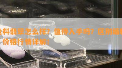 危料翡翠怎么样？值得入手吗？区别缅料？价格行情详解！