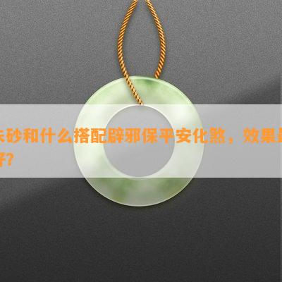 朱砂和什么搭配辟邪保平安化煞，效果更好？