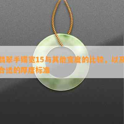 翡翠手镯宽15与其他宽度的比较，以及合适的厚度标准