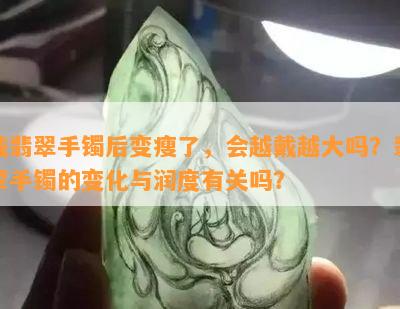 戴翡翠手镯后变瘦了，会越戴越大吗？翡翠手镯的变化与润度有关吗？