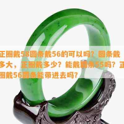 正圈戴58圆条戴56的可以吗？圆条戴多大，正圈戴多少？能戴圆条55吗？正圈戴56圆条能带进去吗？