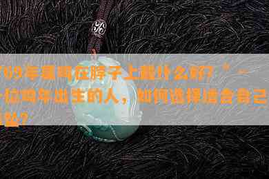 “69年属鸡在脖子上戴什么好？”- 一位鸡年出生的人，如何选择适合自己的吊坠？