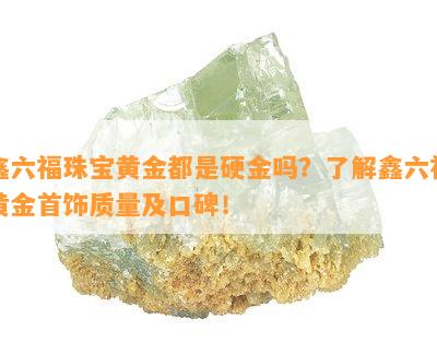 鑫六福珠宝黄金都是硬金吗？了解鑫六福黄金首饰质量及口碑！