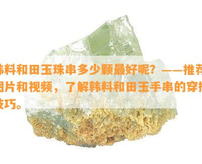 韩料和田玉珠串多少颗更好呢？——推荐图片和视频，了解韩料和田玉手串的穿搭技巧。