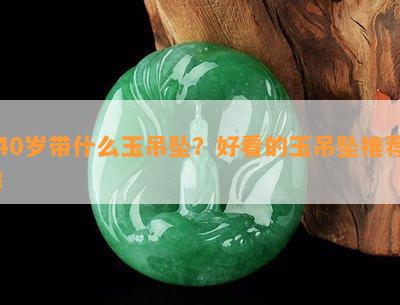 40岁带什么玉吊坠？好看的玉吊坠推荐！