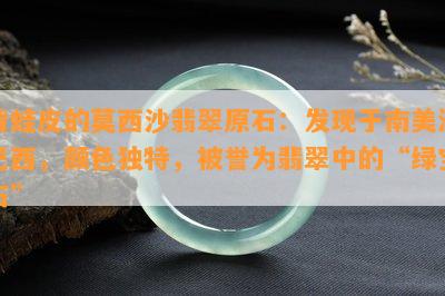 青蛙皮的莫西沙翡翠原石：发现于南美洲巴西，颜色独特，被誉为翡翠中的“绿宝石”