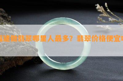 福建做翡翠哪里人最多？翡翠价格便宜吗？