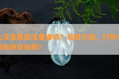 大汉玉库的玉靠谱吗？官网介绍，打折情况和评价如何？