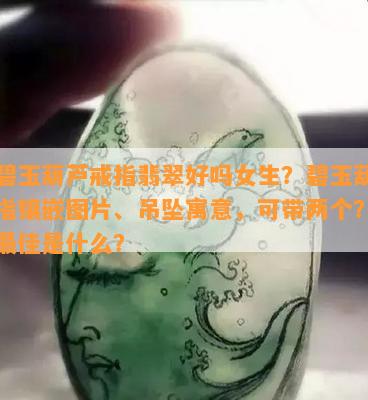 带碧玉葫芦戒指翡翠好吗女生？碧玉葫芦戒指镶嵌图片、吊坠寓意，可带两个？属性更佳是什么？