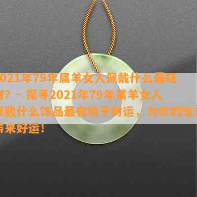 2021年79年属羊女人佩戴什么最旺财？- 探寻2021年79年属羊女人佩戴什么饰品最有助于财运，为你的生活带来好运！