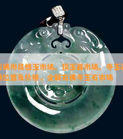 石佛市高档玉市场、镇玉器市场、寺玉器场位置及价格，全解石佛寺玉石市场