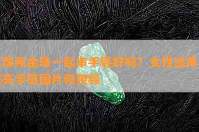 玉珠和金珠一起串手链好吗？女性适用的漂亮手链图片和视频