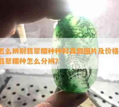 怎么辨别翡翠糯种种料真假图片及价格，翡翠糯种怎么分辨？